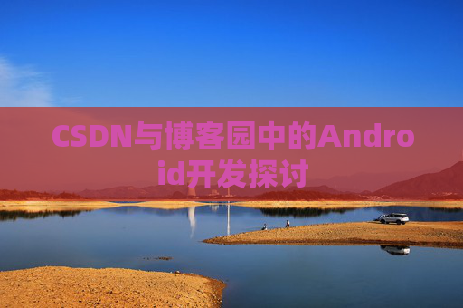 CSDN与博客园中的Android开发探讨