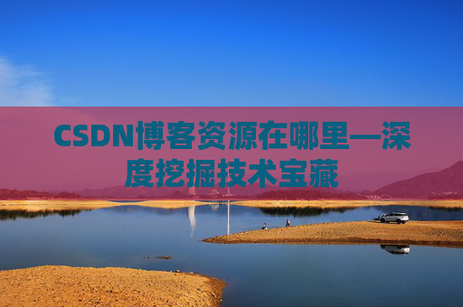 CSDN博客资源在哪里—深度挖掘技术宝藏